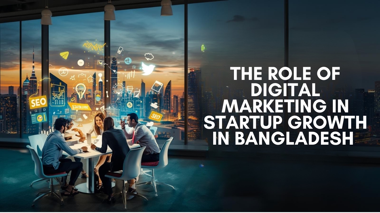 The Role of Digital Marketing in Startup Growth in Bangladesh